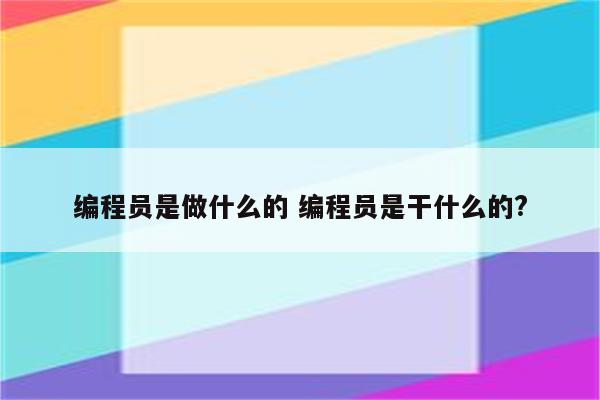 编程员是做什么的 编程员是干什么的?