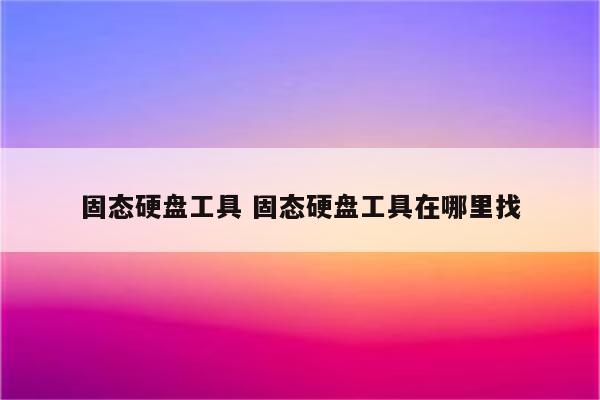 固态硬盘工具 固态硬盘工具在哪里找