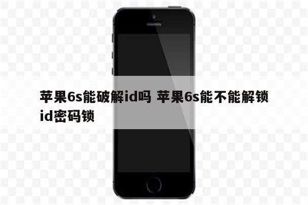 详细阅读:苹果6s能破解id吗 苹果6s能不能解锁id密码锁 苹果6s能破解id吗 苹果6s能不能解锁id密码锁