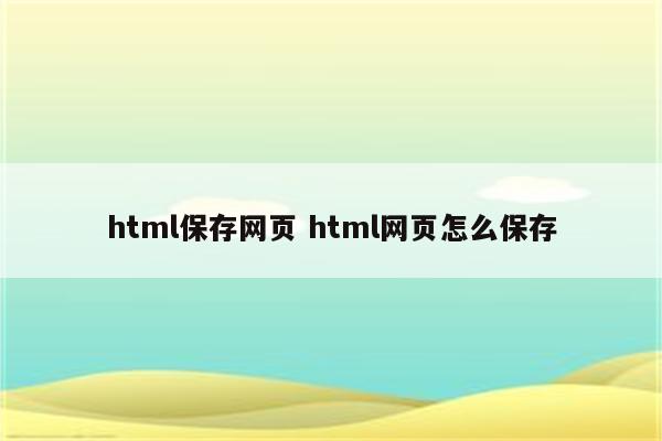 html保存网页 html网页怎么保存