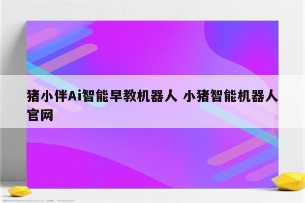 猪小伴Ai智能早教机器人 小猪智能机器人官网