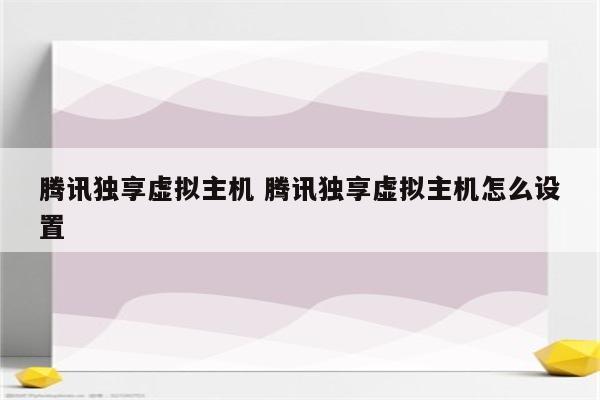 腾讯独享虚拟主机 腾讯独享虚拟主机怎么设置