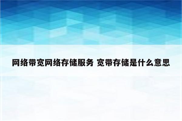 网络带宽网络存储服务 宽带存储是什么意思
