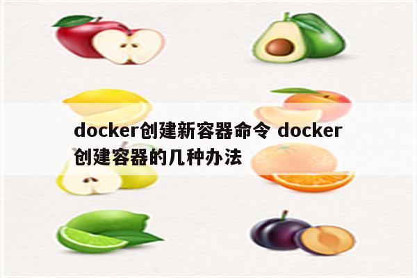 docker创建新容器命令 docker创建容器的几种办法