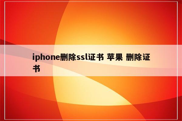 iphone删除ssl证书 苹果 删除证书