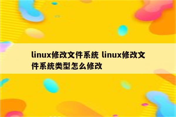 linux修改文件系统 linux修改文件系统类型怎么修改