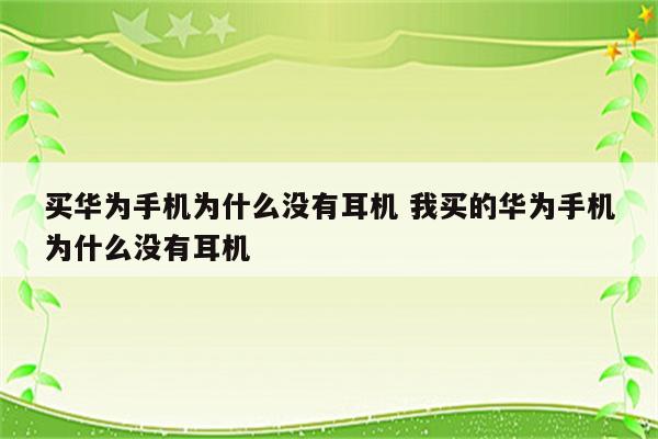 买华为手机为什么没有耳机 我买的华为手机为什么没有耳机