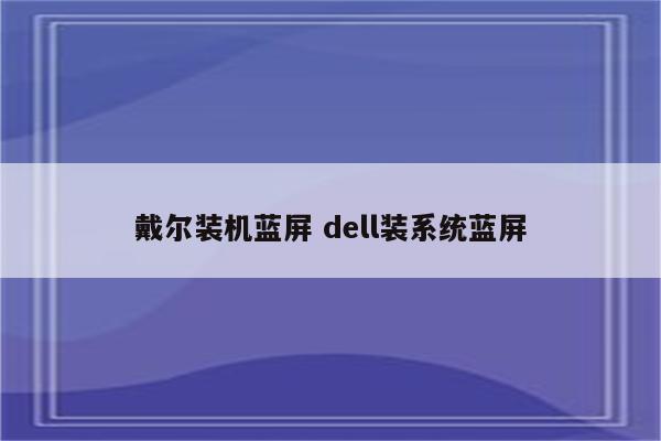 戴尔装机蓝屏 dell装系统蓝屏