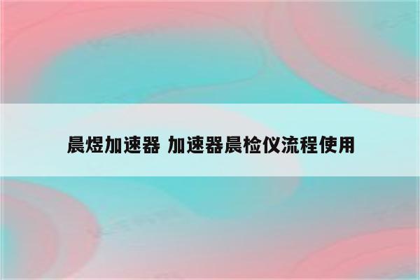 晨煜加速器 加速器晨检仪流程使用