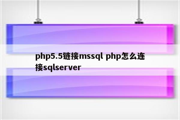php5.5链接mssql php怎么连接sqlserver