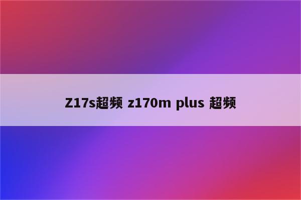 Z17s超频 z170m plus 超频