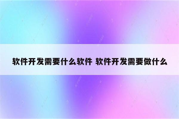 软件开发需要什么软件 软件开发需要做什么