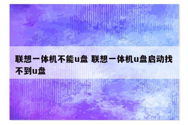 联想一体机不能u盘 联想一体机u盘启动找不到u盘