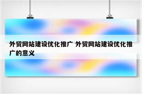 外贸网站建设优化推广 外贸网站建设优化推广的意义