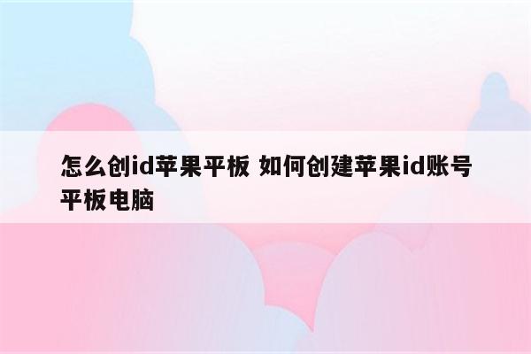 怎么创id苹果平板 如何创建苹果id账号平板电脑