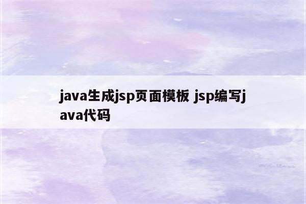 java生成jsp页面模板 jsp编写java代码