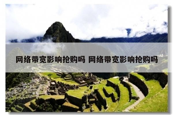 网络带宽影响抢购吗 网络带宽影响抢购吗