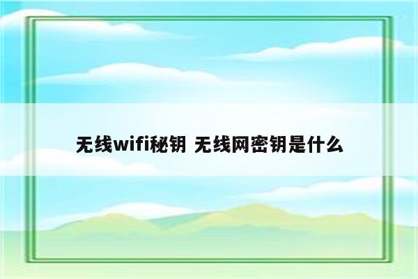 无线wifi秘钥 无线网密钥是什么