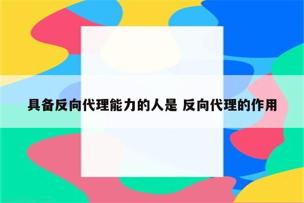 详细阅读:具备反向代理能力的人是 反向代理的作用 具备反向代理能力的人是 反向代理的作用