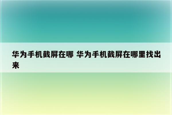 华为手机截屏在哪 华为手机截屏在哪里找出来