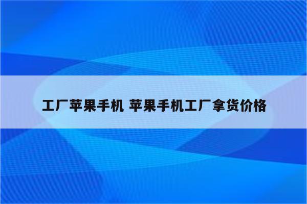 工厂苹果手机 苹果手机工厂拿货价格