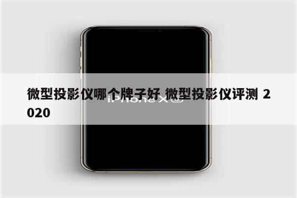 微型投影仪哪个牌子好 微型投影仪评测 2020