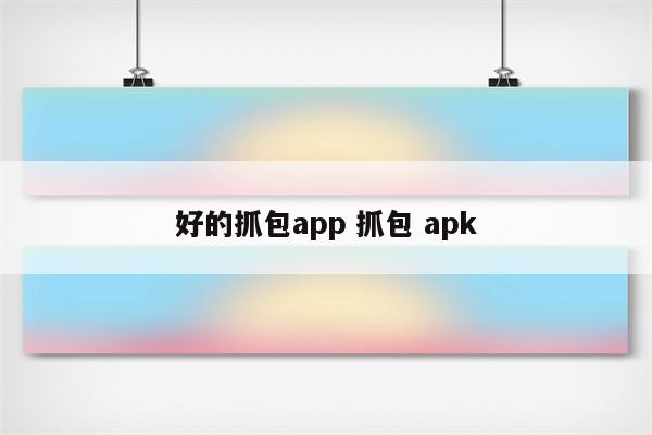好的抓包app 抓包 apk