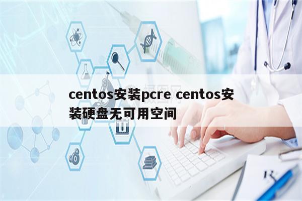 centos安装pcre centos安装硬盘无可用空间