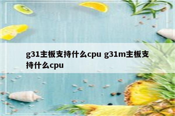g31主板支持什么cpu g31m主板支持什么cpu
