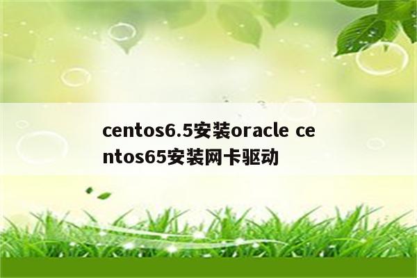 centos6.5安装oracle centos65安装网卡驱动