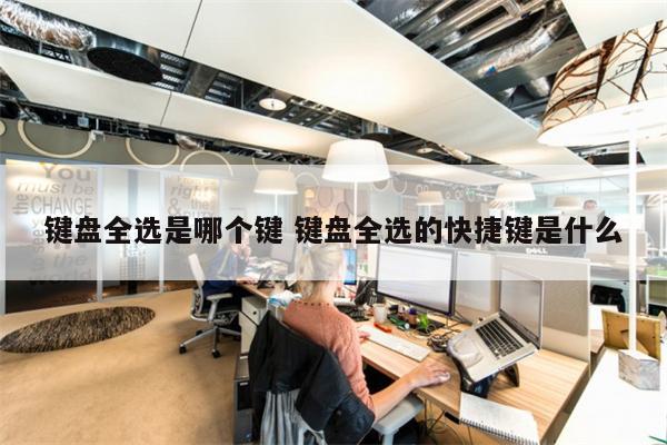 键盘全选是哪个键 键盘全选的快捷键是什么