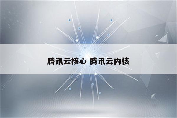 腾讯云核心 腾讯云内核