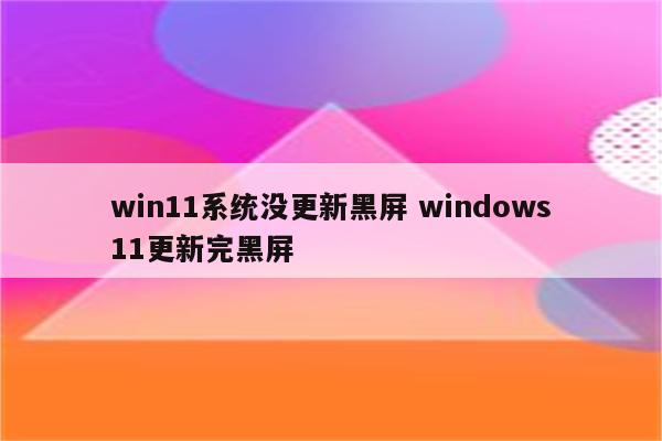 win11系统没更新黑屏 windows11更新完黑屏