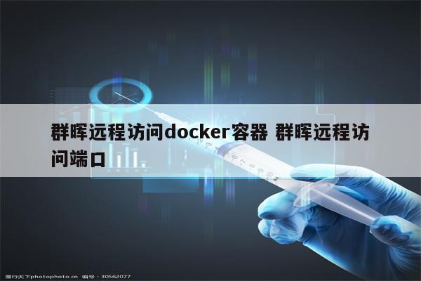 群晖远程访问docker容器 群晖远程访问端口