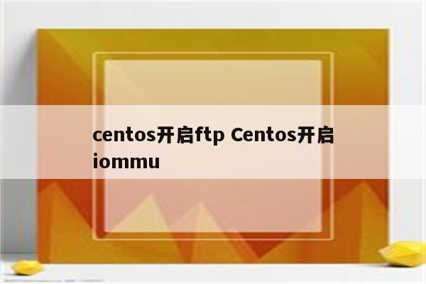centos开启ftp Centos开启iommu