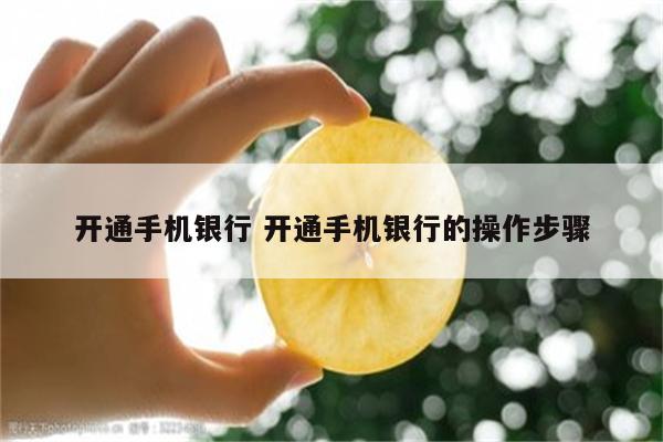 开通手机银行 开通手机银行的操作步骤