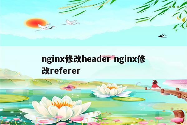 nginx修改header nginx修改referer