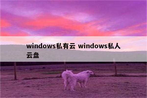 windows私有云 windows私人云盘