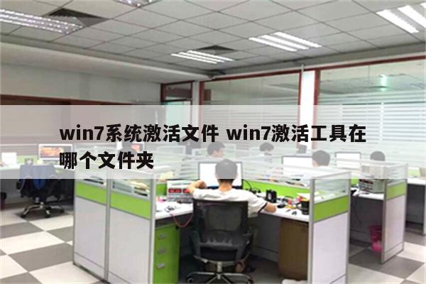 win7系统激活文件 win7激活工具在哪个文件夹