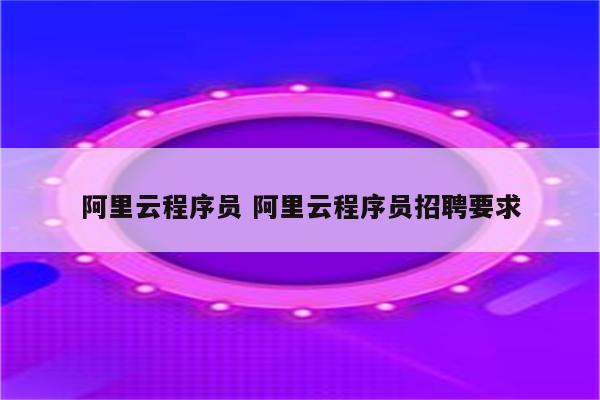 阿里云程序员 阿里云程序员招聘要求