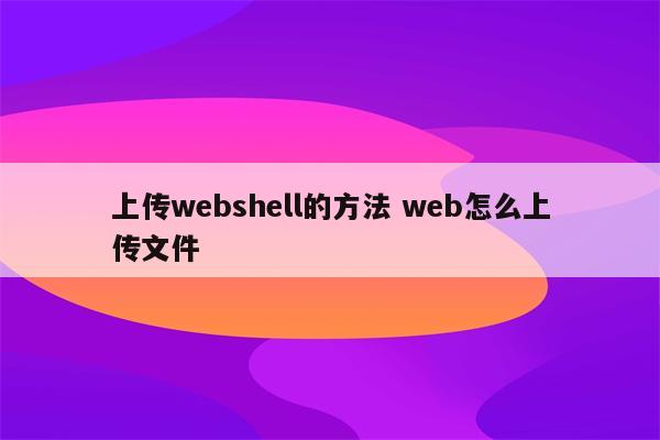 上传webshell的方法 web怎么上传文件