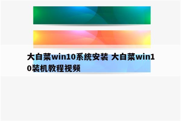 大白菜win10系统安装 大白菜win10装机教程视频