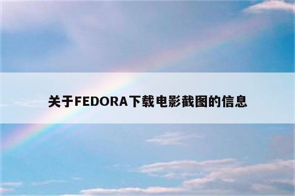 关于FEDORA下载电影截图的信息