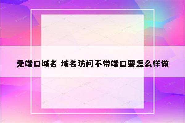 无端口域名 域名访问不带端口要怎么样做