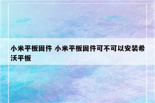 小米平板固件 小米平板固件可不可以安装希沃平板