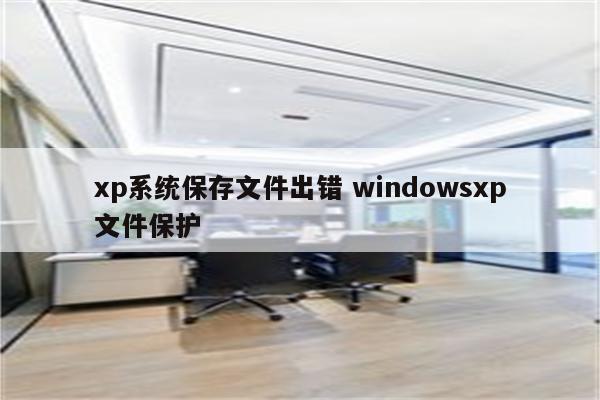 xp系统保存文件出错 windowsxp文件保护