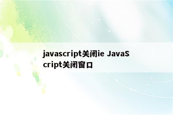 javascript关闭ie JavaScript关闭窗口