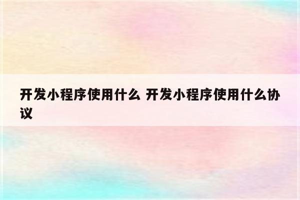 开发小程序使用什么 开发小程序使用什么协议