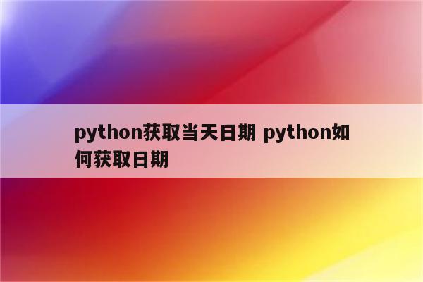 python获取当天日期 python如何获取日期