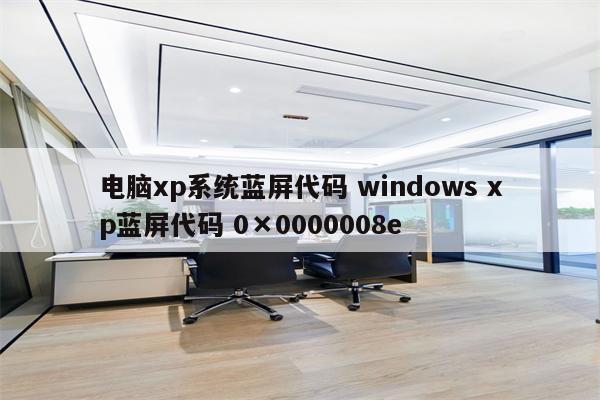 电脑xp系统蓝屏代码 windows xp蓝屏代码 0×0000008e